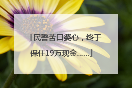 民警苦口婆心，终于保住19万现金……