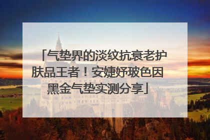 气垫界的淡纹抗衰老护肤品王者！安婕妤玻色因黑金气垫实测分享