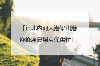 江北内河大港梁山港迎峰度夏煤炭保供忙