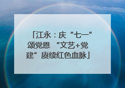 江永：庆“七一”颂党恩 “文艺+党建”赓续红色血脉