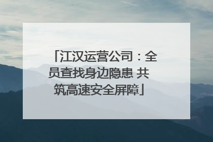 江汉运营公司：全员查找身边隐患 共筑高速安全屏障