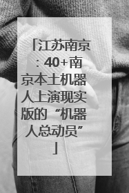 江苏南京：40+南京本土机器人上演现实版的“机器人总动员”