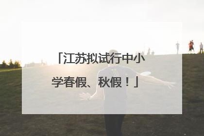 江苏拟试行中小学春假、秋假！