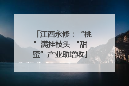 江西永修：“桃”满挂枝头 “甜蜜”产业助增收