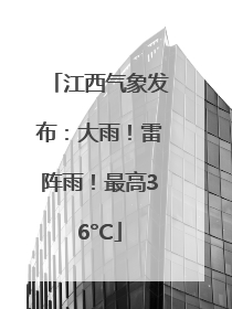 江西气象发布：大雨！雷阵雨！最高36°C