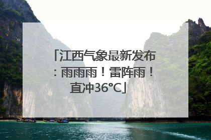 江西气象最新发布：雨雨雨！雷阵雨！直冲36°C