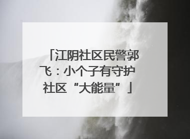 江阴社区民警郭飞：小个子有守护社区“大能量”