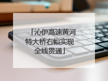 沁伊高速黄河特大桥右幅实现全线贯通