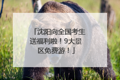 沈阳向全国考生送福利啦！9大景区免费游！
