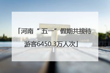 河南“ 五一”假期共接待游客6450.3万人次