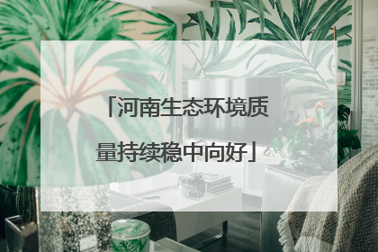 河南生态环境质量持续稳中向好