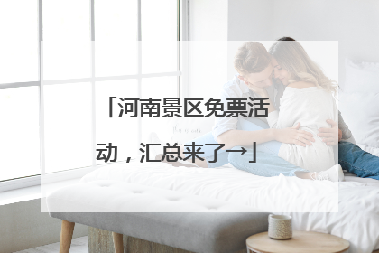 河南景区免票活动，汇总来了→