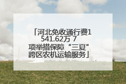 河北免收通行费1541.62万 7项举措保障“三夏”跨区农机运输服务