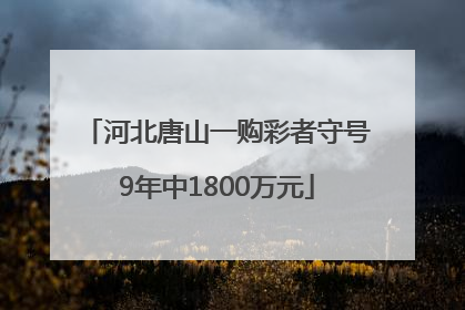 河北唐山一购彩者守号9年中1800万元