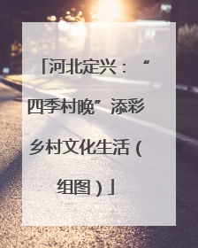 河北定兴：“四季村晚”添彩乡村文化生活（组图）