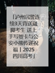 泸州民警连续3天背送崴脚考生 送上手写贺卡与公安小熊传递祝福丨2025四川高考