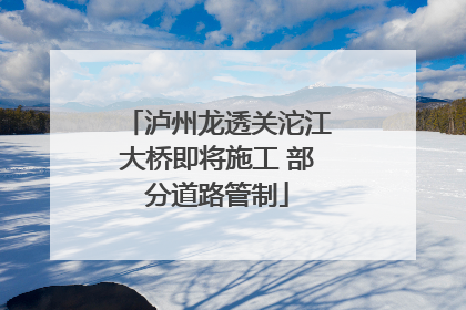 泸州龙透关沱江大桥即将施工 部分道路管制