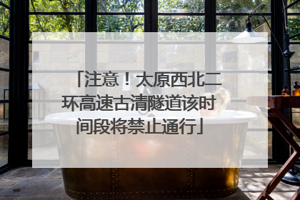 注意！太原西北二环高速古清隧道该时间段将禁止通行