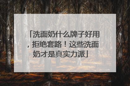洗面奶什么牌子好用，拒绝套路！这些洗面奶才是真实力派
