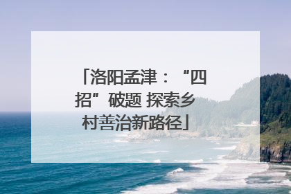 洛阳孟津：“四招”破题 探索乡村善治新路径