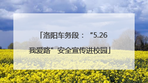 洛阳车务段：“5.26我爱路”安全宣传进校园