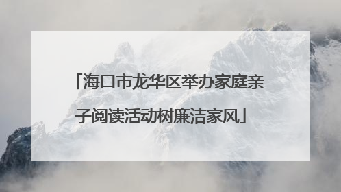 海口市龙华区举办家庭亲子阅读活动树廉洁家风