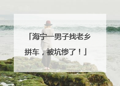 海宁一男子找老乡拼车，被坑惨了！
