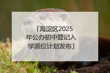 海淀区2025年公办初中登记入学派位计划发布