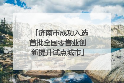 济南市成功入选首批全国零售业创新提升试点城市