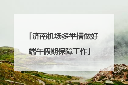 济南机场多举措做好端午假期保障工作