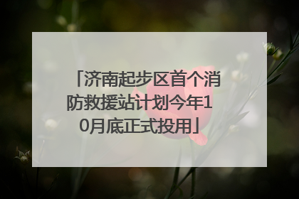 济南起步区首个消防救援站计划今年10月底正式投用