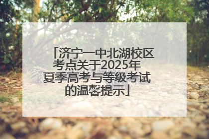 济宁一中北湖校区考点关于2025年夏季高考与等级考试的温馨提示