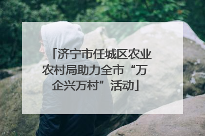 济宁市任城区农业农村局助力全市“万企兴万村”活动