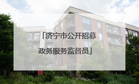 济宁市公开招募政务服务监督员