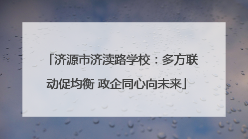 济源市济渎路学校：多方联动促均衡 政企同心向未来