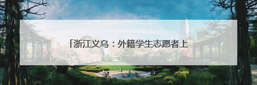 浙江义乌：外籍学生志愿者上岗 架起中外医疗沟通之桥