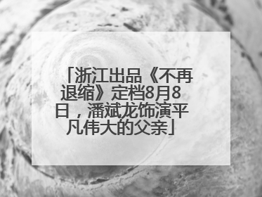 浙江出品《不再退缩》定档8月8日，潘斌龙饰演平凡伟大的父亲