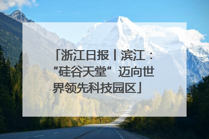 浙江日报丨滨江：“硅谷天堂”迈向世界领先科技园区