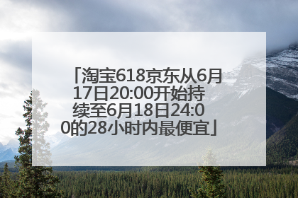 淘宝618京东从6月17日20:00开始持续至6月18日24:00的28小时内最便宜