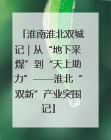 淮南淮北双城记｜从“地下采煤”到“天上助力”——淮北“双新”产业突围记