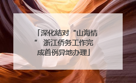 深化结对“山海情” 浙江侨务工作完成首例异地办理