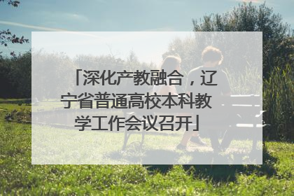 深化产教融合，辽宁省普通高校本科教学工作会议召开
