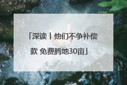 深读丨他们不争补偿款 免费腾地30亩
