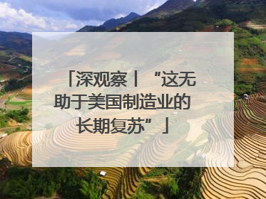 深观察丨“这无助于美国制造业的长期复苏”