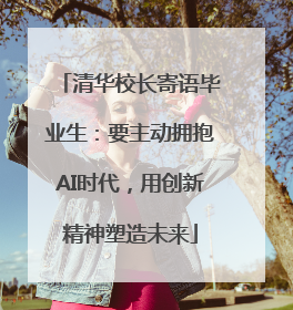 清华校长寄语毕业生：要主动拥抱AI时代，用创新精神塑造未来