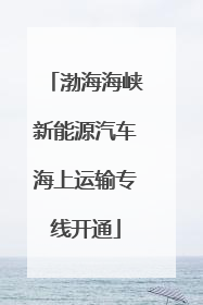 渤海海峡新能源汽车海上运输专线开通