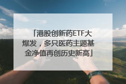 港股创新药ETF大爆发，多只医药主题基金净值再创历史新高