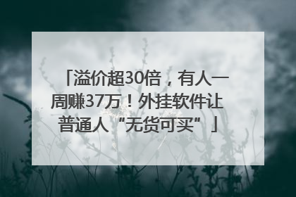 溢价超30倍，有人一周赚37万！外挂软件让普通人“无货可买”