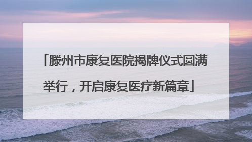 滕州市康复医院揭牌仪式圆满举行，开启康复医疗新篇章
