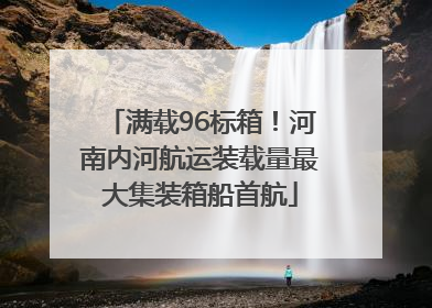 满载96标箱！河南内河航运装载量最大集装箱船首航